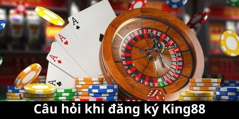 Câu hỏi về hoạt động đăng ký King88 